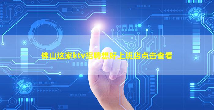佛山这家ktv招聘想好上班店点击查看