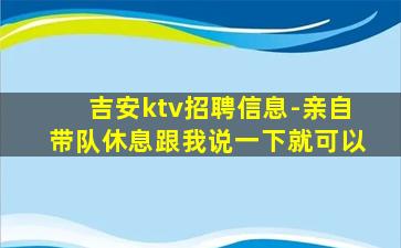 吉安ktv招聘信息-亲自带队休息跟我说一下就可以